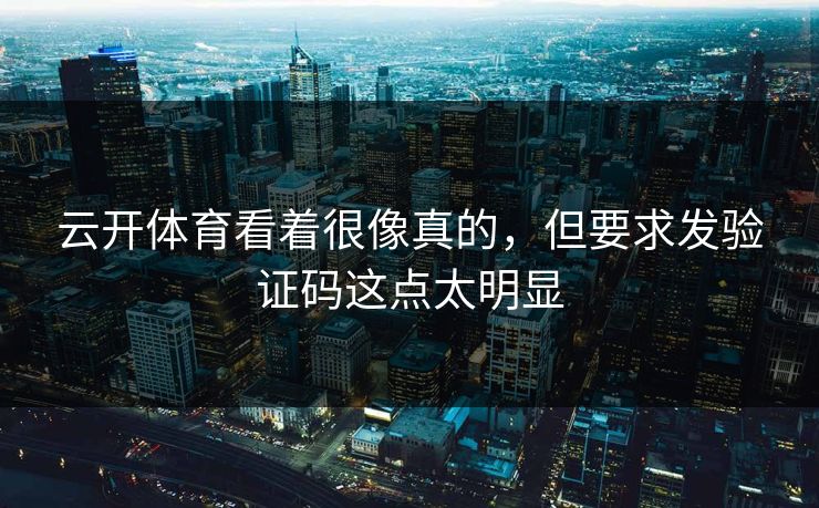云开体育看着很像真的，但要求发验证码这点太明显