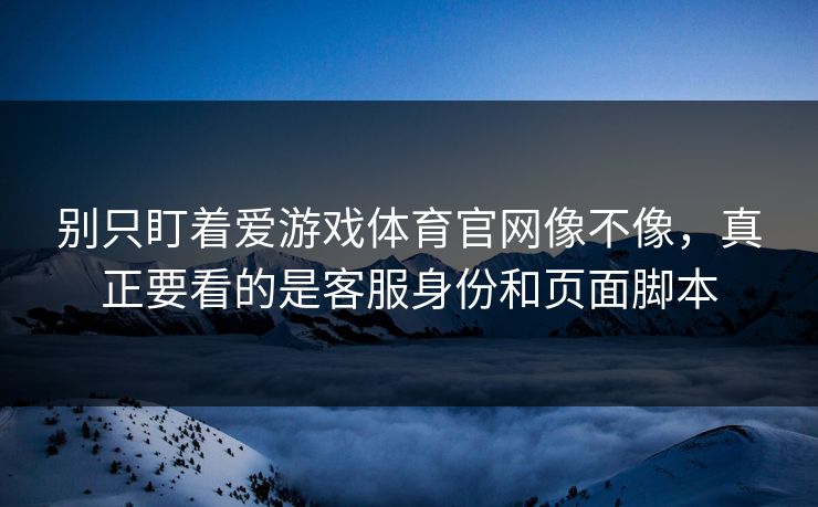 别只盯着爱游戏体育官网像不像，真正要看的是客服身份和页面脚本