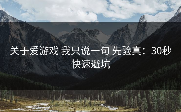 关于爱游戏 我只说一句 先验真：30秒快速避坑