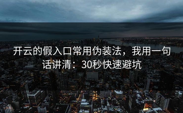 开云的假入口常用伪装法，我用一句话讲清：30秒快速避坑