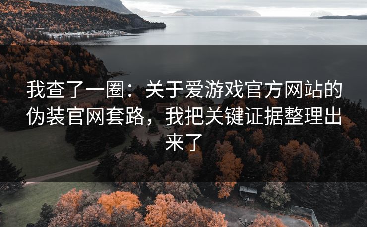 我查了一圈：关于爱游戏官方网站的伪装官网套路，我把关键证据整理出来了