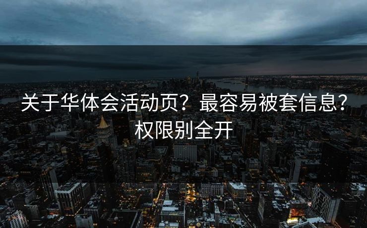 关于华体会活动页？最容易被套信息？权限别全开