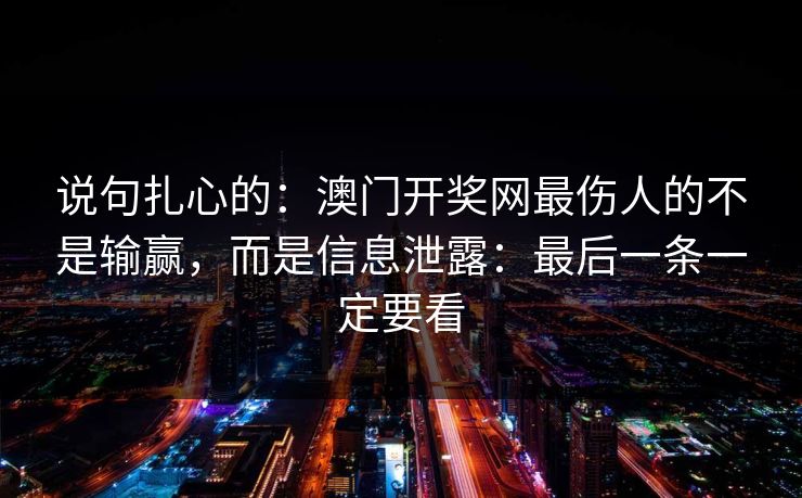 说句扎心的：澳门开奖网最伤人的不是输赢，而是信息泄露：最后一条一定要看