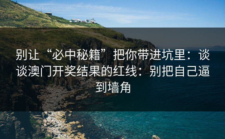 别让“必中秘籍”把你带进坑里：谈谈澳门开奖结果的红线：别把自己逼到墙角