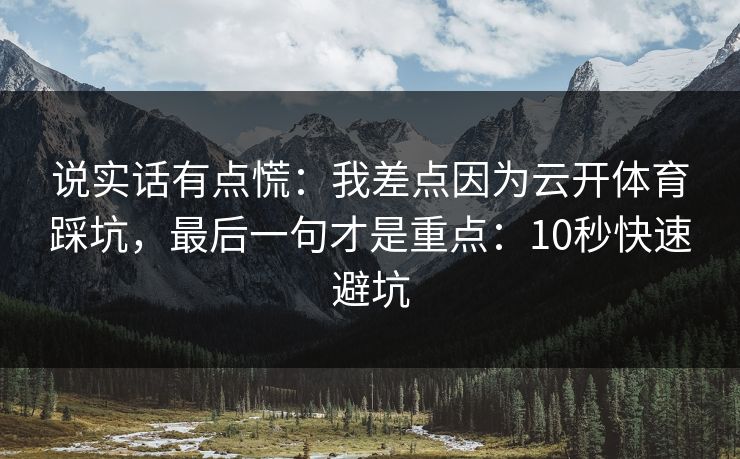 说实话有点慌：我差点因为云开体育踩坑，最后一句才是重点：10秒快速避坑