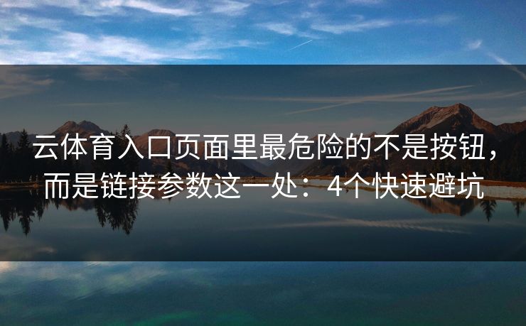 云体育入口页面里最危险的不是按钮，而是链接参数这一处：4个快速避坑