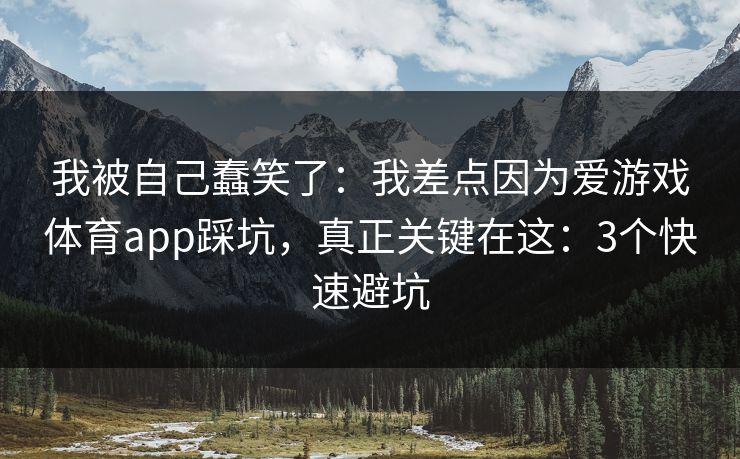 我被自己蠢笑了:我差点因为爱游戏体育app踩坑,真正关键在这:3个快速避坑 我被自己蠢笑了:我差点因为爱游戏体育app踩坑,真正关键在这:3个快速避坑
