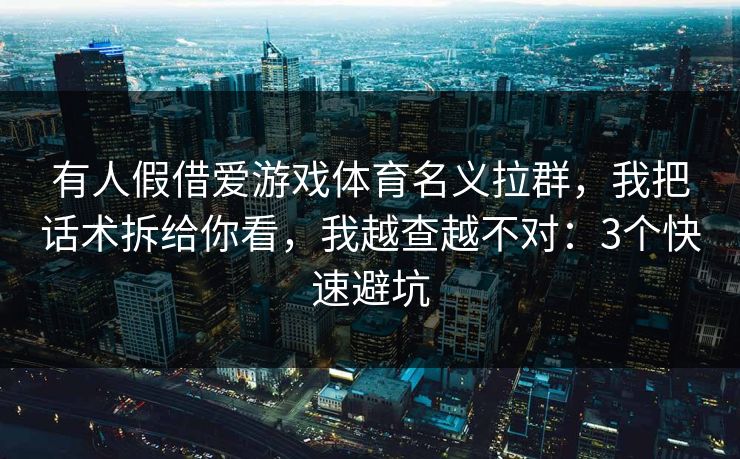 有人假借爱游戏体育名义拉群，我把话术拆给你看，我越查越不对：3个快速避坑