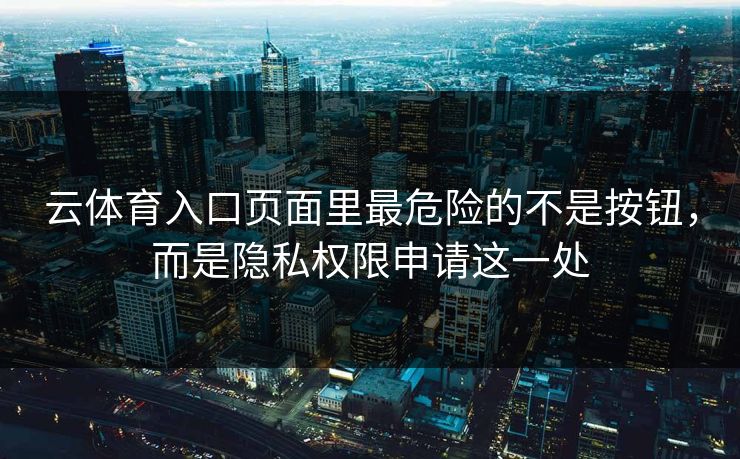 云体育入口页面里最危险的不是按钮，而是隐私权限申请这一处
