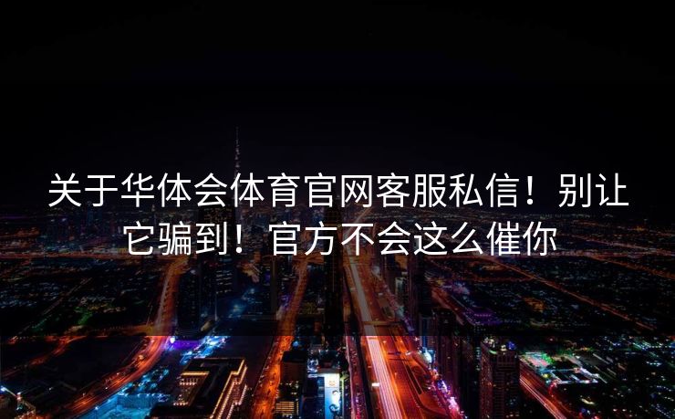关于华体会体育官网客服私信！别让它骗到！官方不会这么催你