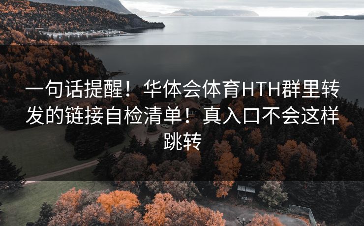 一句话提醒！华体会体育HTH群里转发的链接自检清单！真入口不会这样跳转