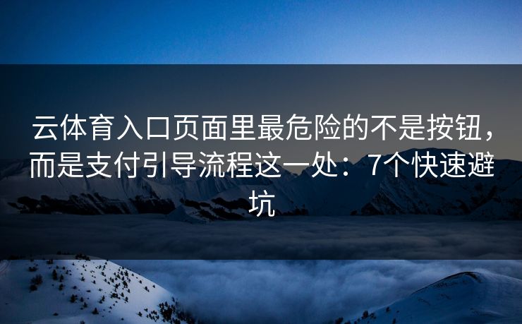 云体育入口页面里最危险的不是按钮,而是支付引导流程这一处:7个快速避坑 云体育入口页面里最危险的不是按钮,而是支付引导流程这一处:7个快速避坑