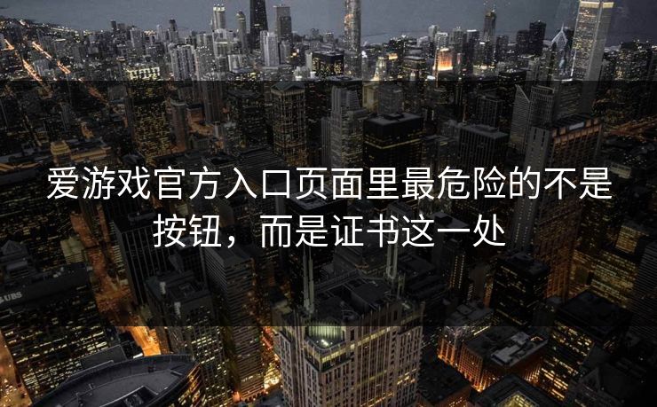 爱游戏官方入口页面里最危险的不是按钮，而是证书这一处