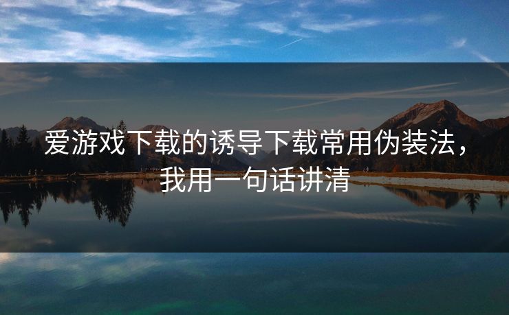 爱游戏下载的诱导下载常用伪装法，我用一句话讲清