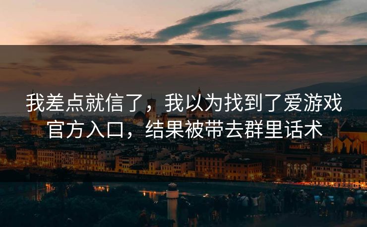 我差点就信了，我以为找到了爱游戏官方入口，结果被带去群里话术
