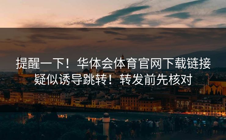 提醒一下！华体会体育官网下载链接疑似诱导跳转！转发前先核对