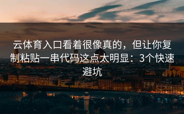 云体育入口看着很像真的，但让你复制粘贴一串代码这点太明显：3个快速避坑