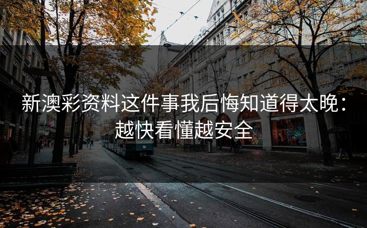 新澳彩资料这件事我后悔知道得太晚：越快看懂越安全