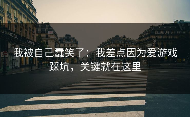 我被自己蠢笑了：我差点因为爱游戏踩坑，关键就在这里