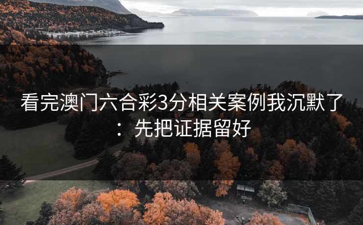 看完澳门六合彩3分相关案例我沉默了:先把证据留好 看完澳门六合彩3分相关案例我沉默了:先把证据留好