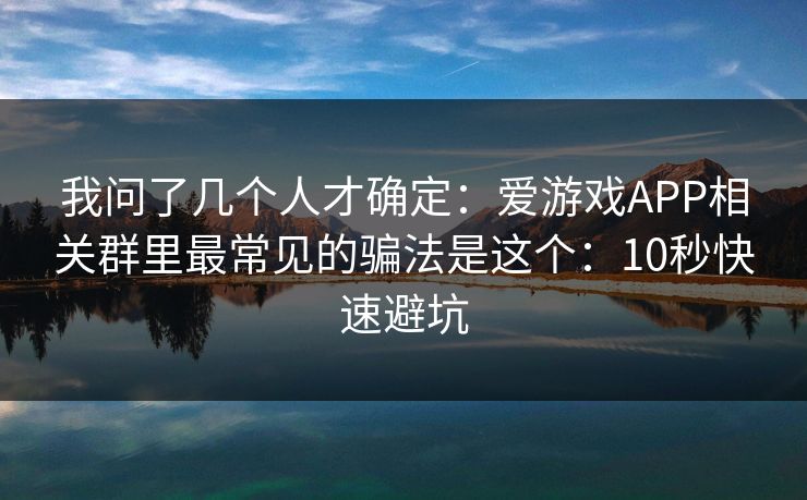 我问了几个人才确定：爱游戏APP相关群里最常见的骗法是这个：10秒快速避坑